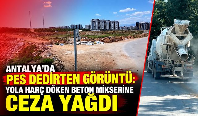Antalya'da pes dedirten görüntü: Yola harç döken beton mikserine ceza yağdı