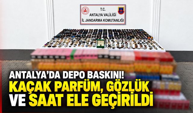 Antalya’da depo baskını! Kaçak parfüm, gözlük ve saat ele geçirildi