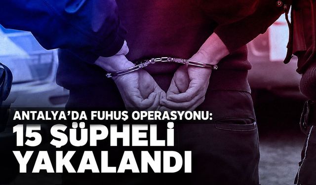 Antalya’da fuhuş operasyonu: 15 şüpheli yakalandı