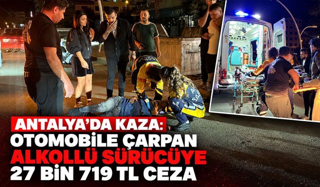 Antalya’da kaza: Otomobile çarpan alkollü sürücüye 27 bin 719 TL ceza