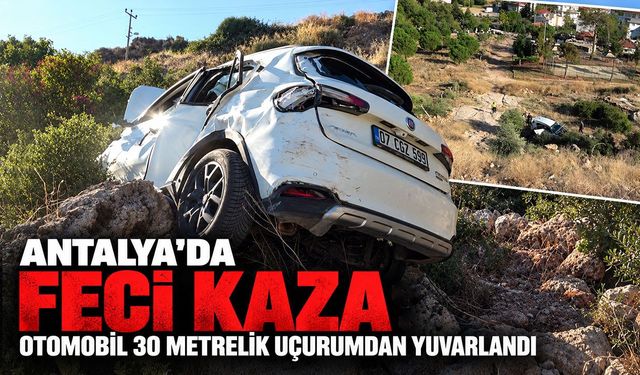 Antalya’da feci kaza: Otomobil 30 metrelik uçurumdan yuvarlandı
