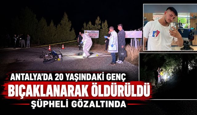 Antalya'da 20 yaşındaki genç bıçaklanarak öldürüldü: Şüpheli gözaltında