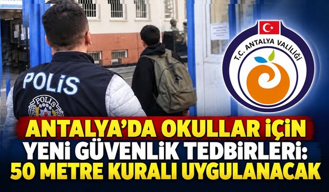 Antalya’da okul çevrelerinde yeni güvenlik tedbirleri: 50 metre kuralı uygulanacak