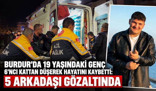 Burdur'da 19 yaşındaki genç 6’ncı kattan düşerek hayatını kaybetti: 5 arkadaşı gözaltında