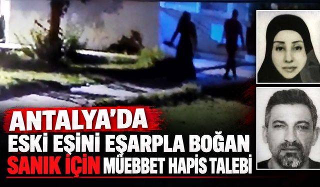 Antalya’da eski eşini eşarpla boğan sanık için müebbet hapis talebi