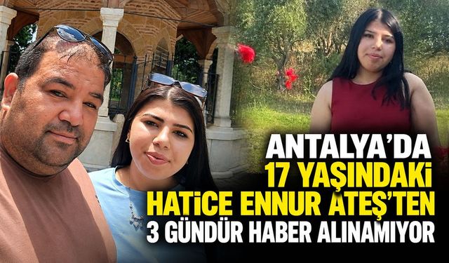 Antalya’da 17 yaşındaki Hatice Ennur Ateş’ten 3 gündür haber alınamıyor