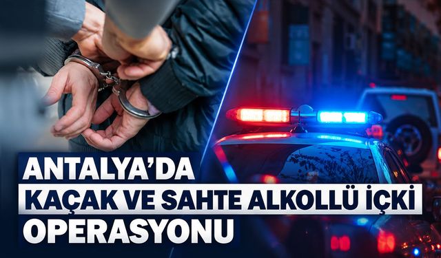 Antalya'da kaçak ve sahte alkollü içki operasyonu