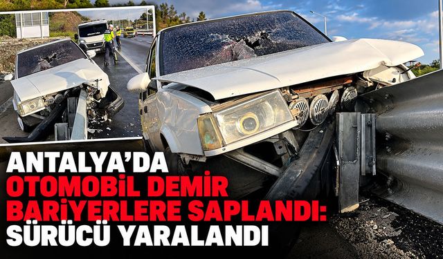 Antalya’da otomobil demir bariyerlere saplandı: Sürücü yaralandı