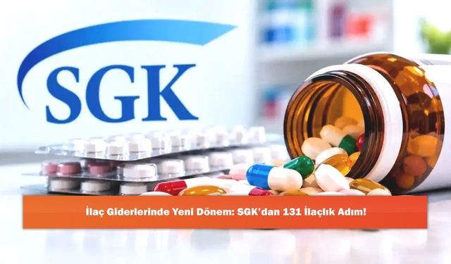 İlaç Giderlerinde Yeni Dönem: SGK’dan 131 İlaçlık Adım!