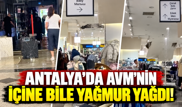 Antalya'da AVM'nin içine bile yağmur yağdı!