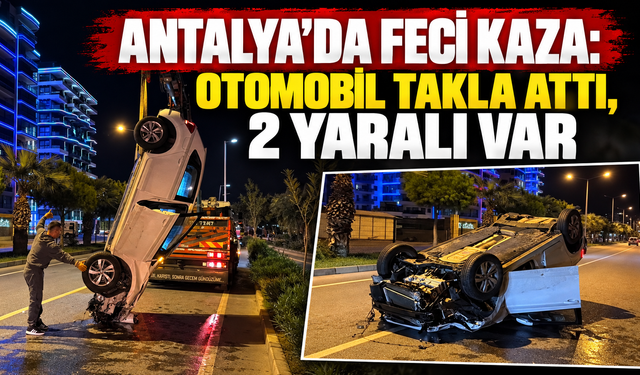 Antalya'da feci kaza: Otomobil takla attı, 2 yaralı var