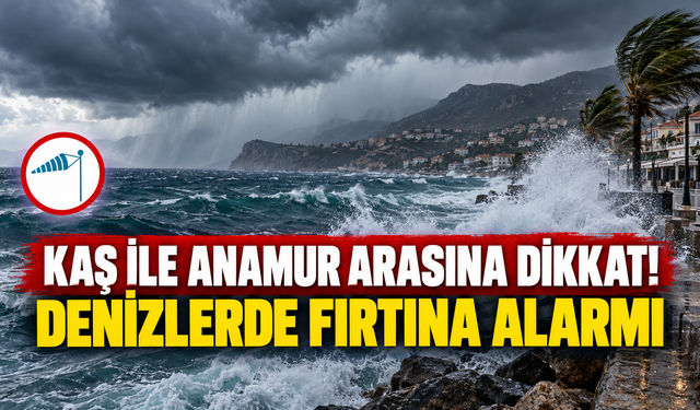 Kaş ile Anamur arasına dikkat! Denizlerde fırtına alarmı