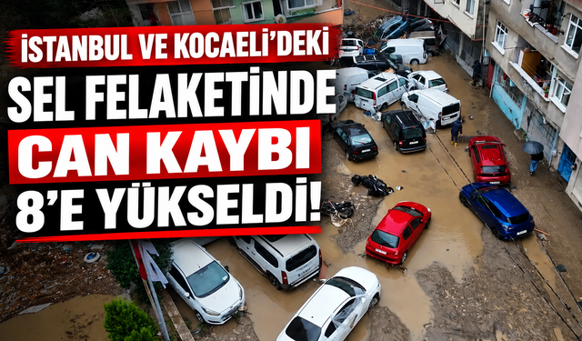 İstanbul ve Kocaeli'deki sel felaketinde can kaybı 8'e yükseldi!