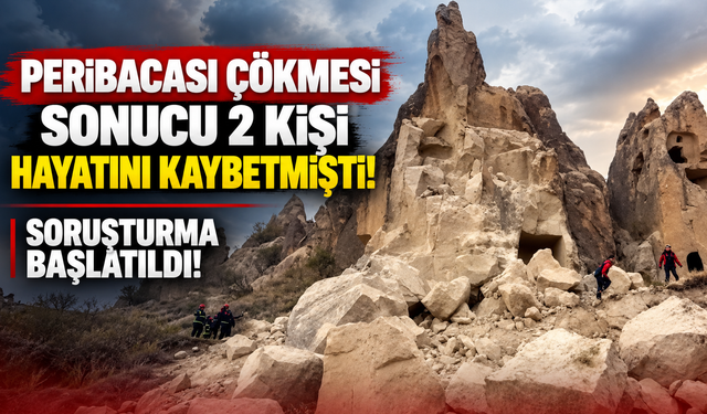 Peribacası çökmesi sonucu 2 kişi hayatını kaybetmişti! Soruşturma başlatıldı