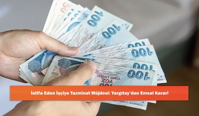 İstifa Eden İşçiye Tazminat Müjdesi: Yargıtay’dan Emsal Karar!