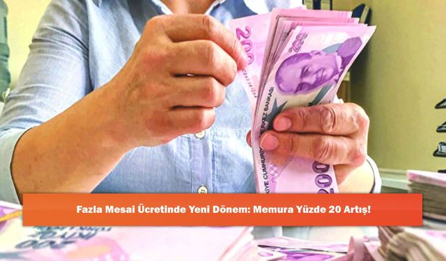 Fazla Mesai Ücretinde Yeni Dönem: Memura Yüzde 20 Artış!