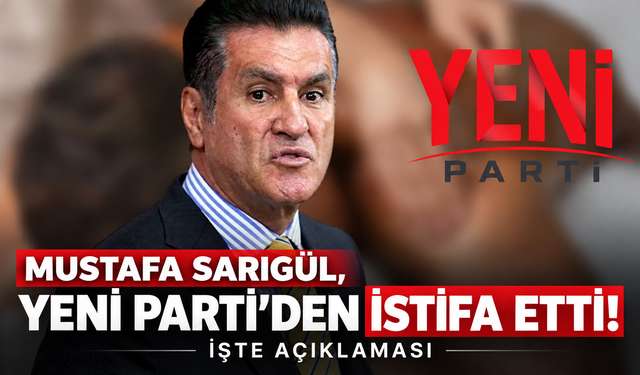 Mustafa Sarıgül, Yeni Parti’den istifa etti! İşte açıklaması