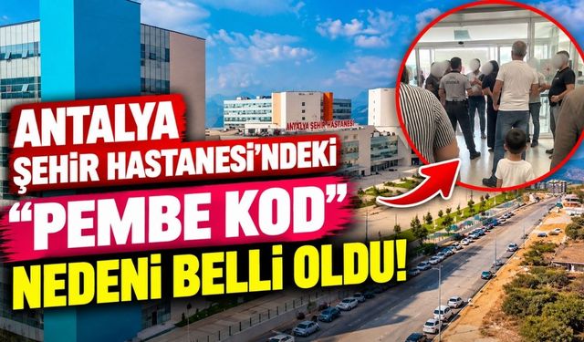 Antalya Şehir Hastanesi’ndeki "PEMBE KOD" nedeni belli oldu!