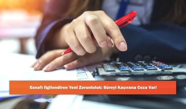 Esnafı İlgilendiren Yeni Zorunluluk: Süreyi Kaçırana Ceza Var!