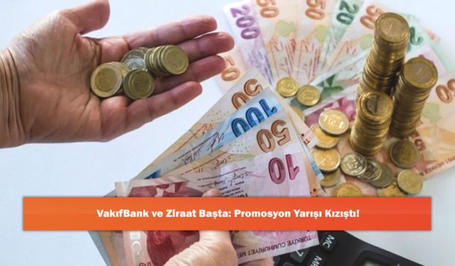 VakıfBank ve Ziraat Başta: Promosyon Yarışı Kızıştı!
