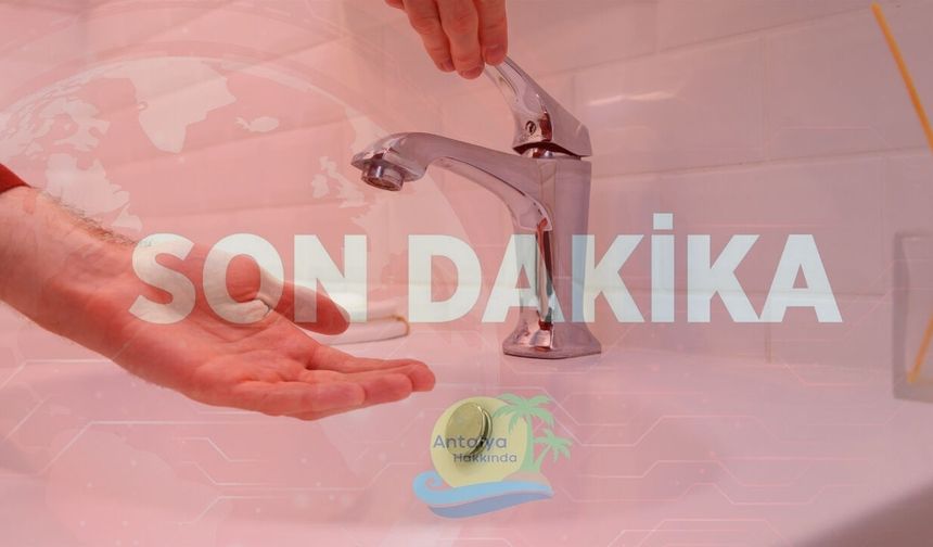 Antalyalılar dikkat: O mahallelere bugün su verilmeyecek!