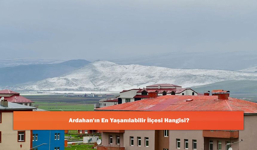 Ardahan'ın En Yaşanılabilir İlçesi Hangisi?