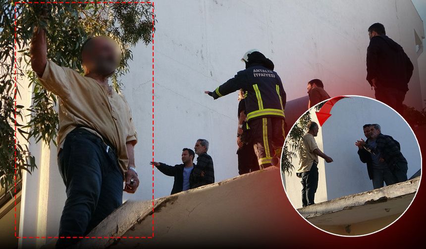 Antalya'da korkutan görüntü: Çatıya çıkıp üzerine benzin döktü!