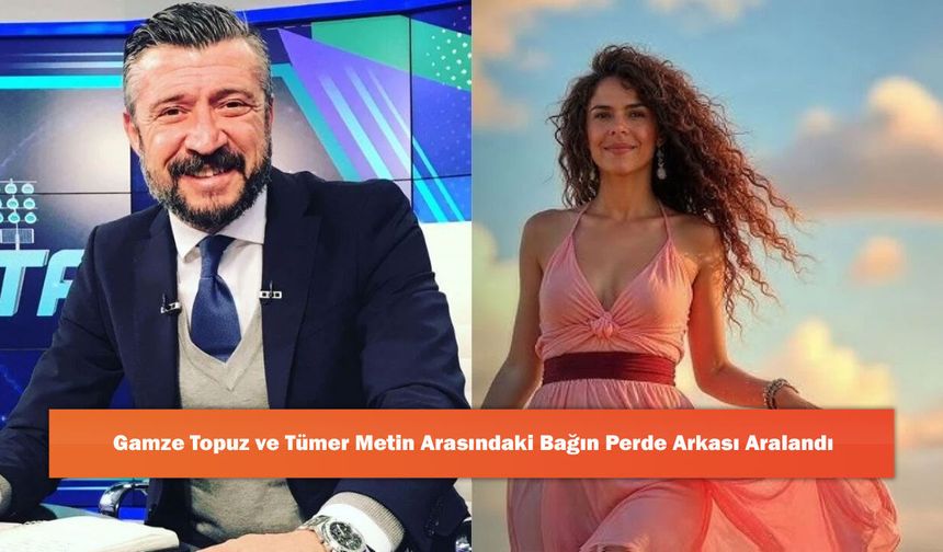 Gamze Topuz ve Tümer Metin Arasındaki Bağın Perde Arkası Aralandı