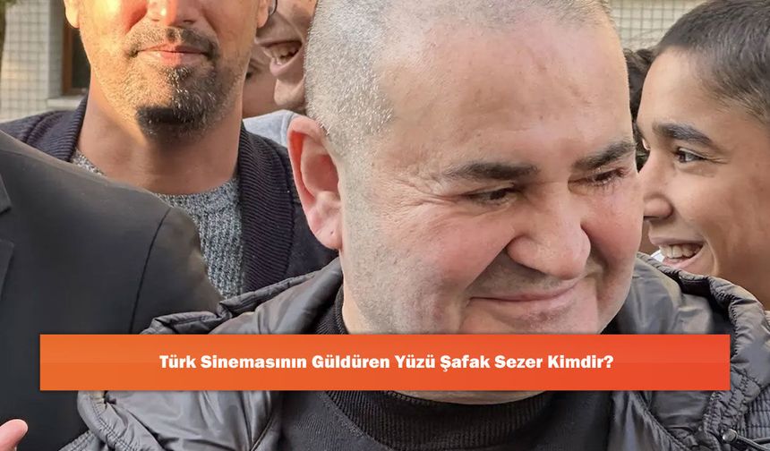 Türk Sinemasının Güldüren Yüzü Şafak Sezer Kimdir?