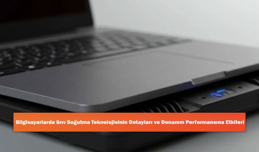 Bilgisayarlarda Sıvı Soğutma Teknolojisinin Detayları ve Donanım Performansına Etkileri
