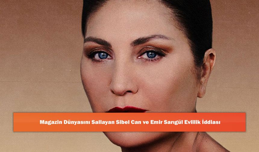 Magazin Dünyasını Sallayan Sibel Can ve Emir Sarıgül Evlilik İddiası
