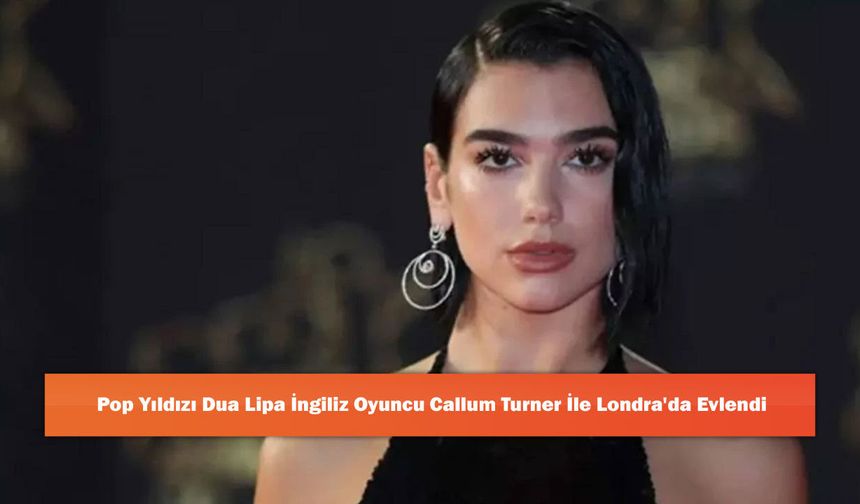 Pop Yıldızı Dua Lipa İngiliz Oyuncu Callum Turner İle Londra'da Evlendi