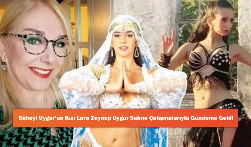 Süheyl Uygur’un Kızı Lara Zeynep Uygur Sahne Çalışmalarıyla Gündeme Geldi