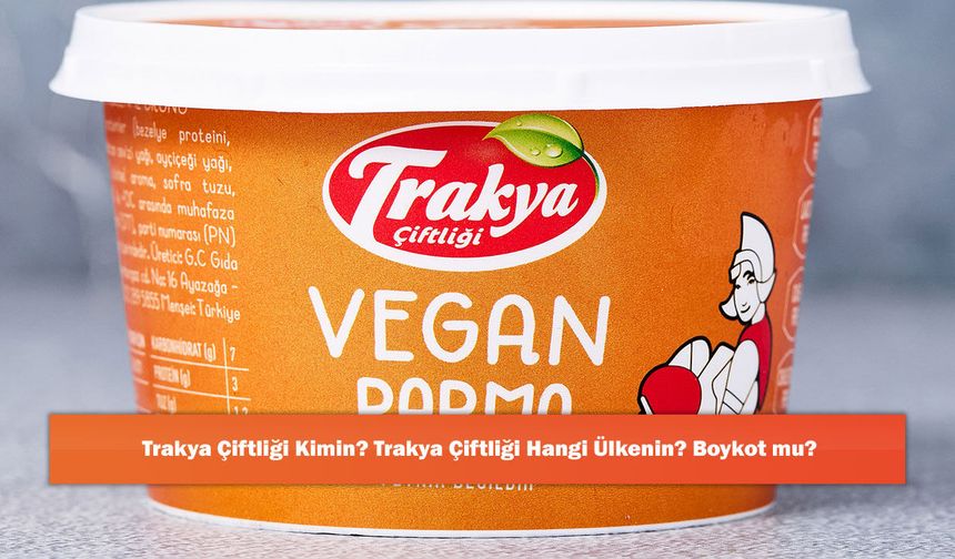 Trakya Çiftliği Kimin? Trakya Çiftliği Hangi Ülkenin? Boykot mu?