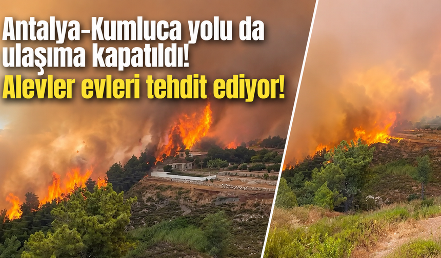 Antalya-Kumluca yolu da ulaşıma kapatıldı! Alevler evleri tehdit ediyor!