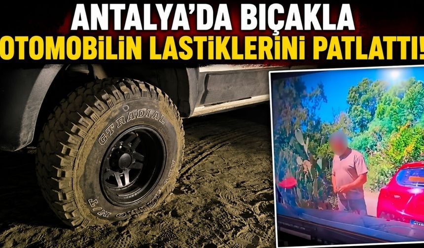 Antalya'da bıçakla otomobilin lastiklerini patlattı! İşte o anlar