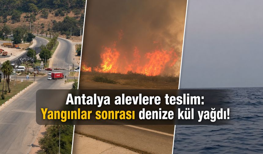 Antalya alevlere teslim: Yangınlar nedeniyle denize kül yağdı!