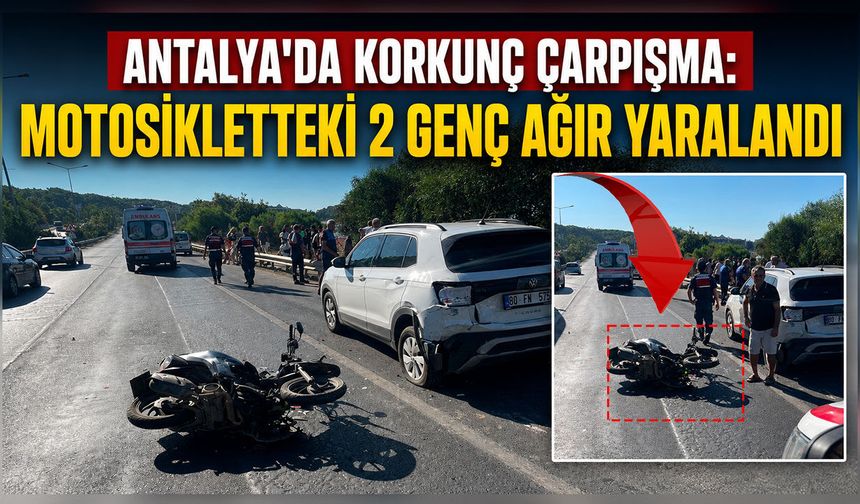 Antalya'da korkunç çarpışma: Motosikletteki 2 genç ağır yaralandı