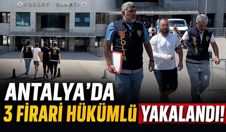 Antalya'da polis düğmeye bastı: Aranan 3 hükümlü yakalandı!