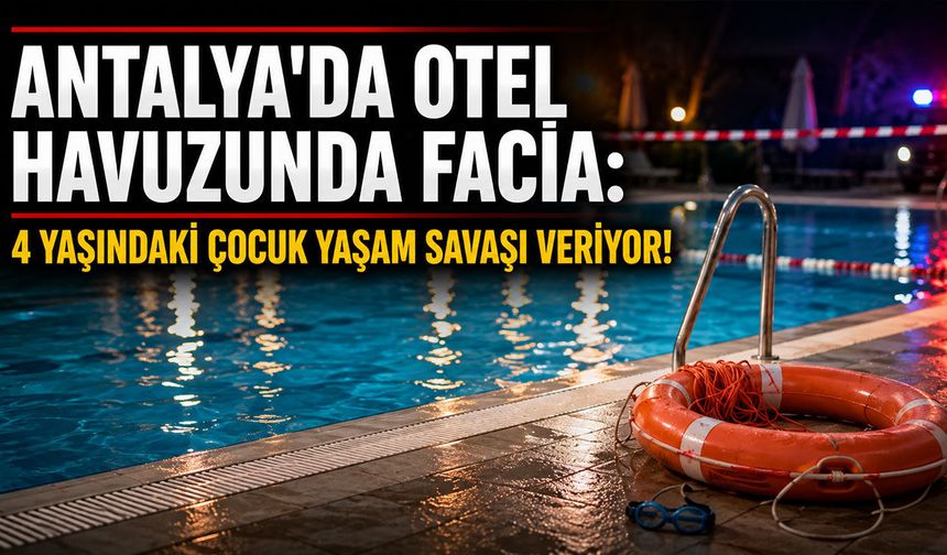 Antalya'da havuzda can pazarı: 4 yaşındaki çocuk yaşam savaşı veriyor!