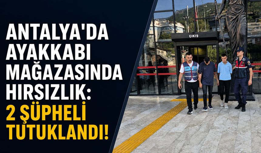 Antalya'da ayakkabı mağazasında hırsızlık: 2 şüpheli tutuklandı!