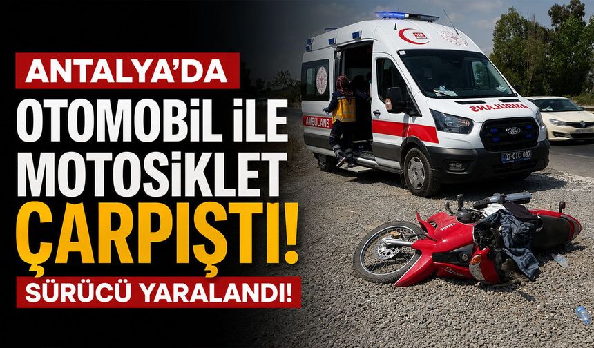 Antalya'da otomobil ile motosiklet çarpıştı: Sürücü yaralandı