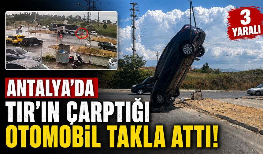 Antalya'da TIR'ın çarptığı otomobil takla attı: 3 yaralı