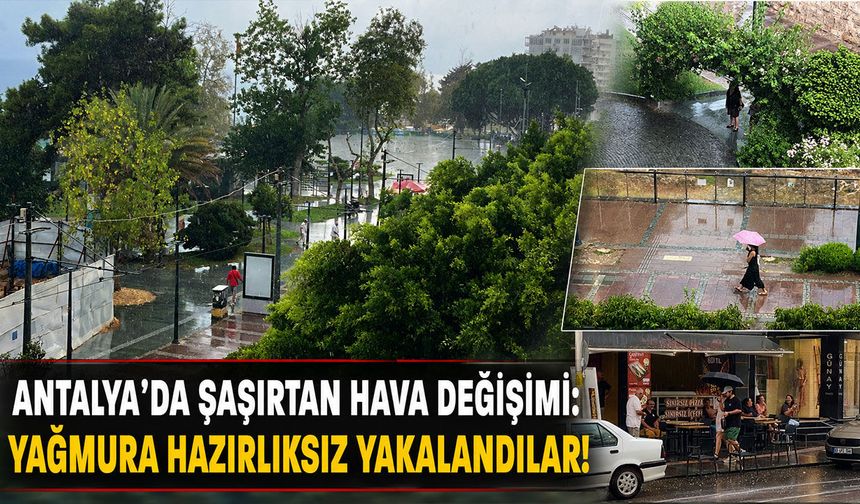 Antalya'da şaşırtan hava değişimi: Yağmura hazırlıksız yakalandılar!