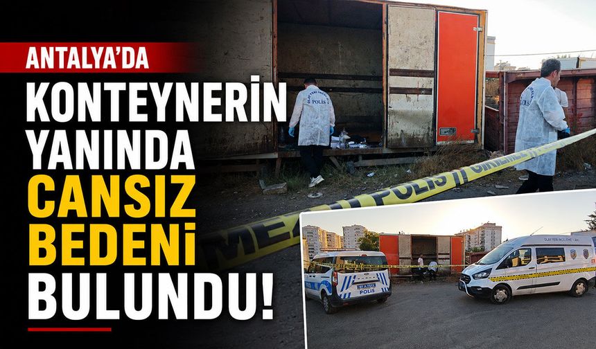 Antalya'da konteynerin yanında cansız bedeni bulundu!