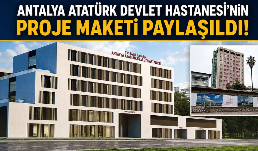 Antalya Atatürk Devlet Hastanesi'nde yeni dönem: Maket görselleri paylaşıldı!