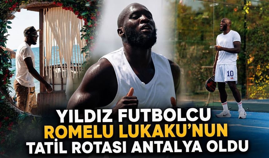 Yıldız futbolcu Romelu Lukaku'nun tatil rotası Antalya oldu