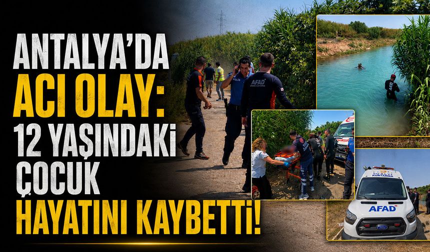 Antalya'da sulama kanalında acı olay: 12 yaşındaki çocuk yaşamını yitirdi