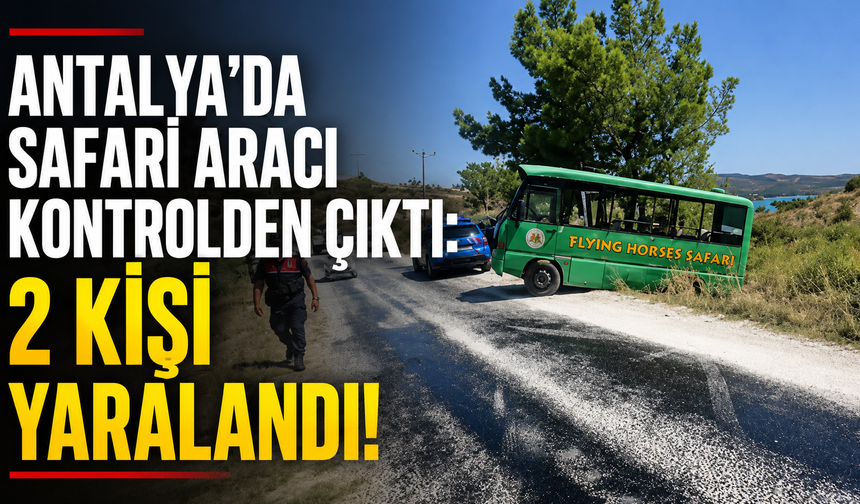 Antalya'da turistleri taşıyan safari aracı kontrolden çıktı: 2 yaralı