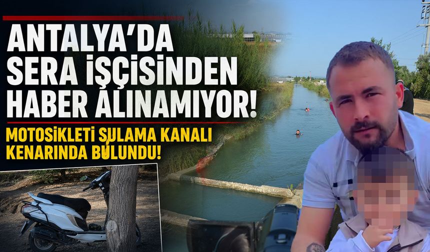 Antalya'da endişelendiren olay: 36 yaşındaki sera işçisinden haber alınamıyor!